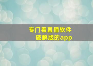 专门看直播软件破解版的app