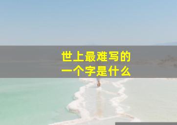 世上最难写的一个字是什么