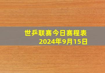 世乒联赛今日赛程表2024年9月15日