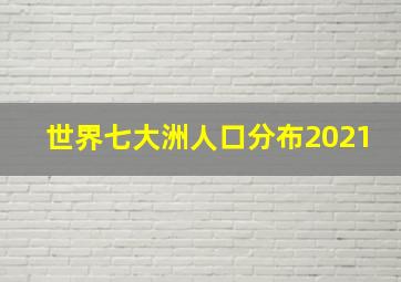 世界七大洲人口分布2021