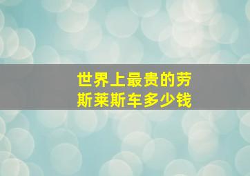 世界上最贵的劳斯莱斯车多少钱