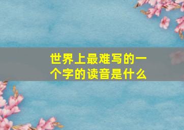 世界上最难写的一个字的读音是什么