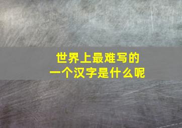 世界上最难写的一个汉字是什么呢