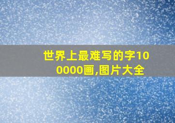 世界上最难写的字100000画,图片大全