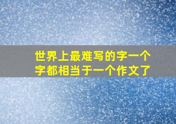 世界上最难写的字一个字都相当于一个作文了