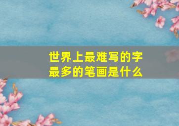 世界上最难写的字最多的笔画是什么