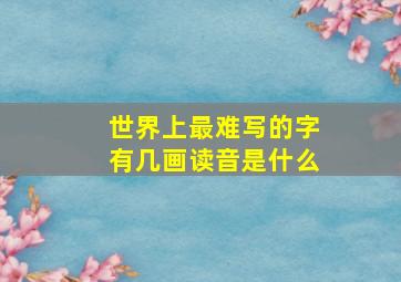 世界上最难写的字有几画读音是什么