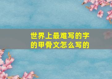 世界上最难写的字的甲骨文怎么写的