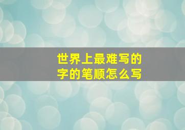 世界上最难写的字的笔顺怎么写