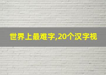 世界上最难字,20个汉字视