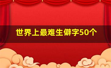 世界上最难生僻字50个