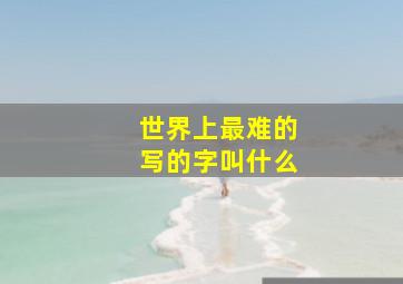 世界上最难的写的字叫什么