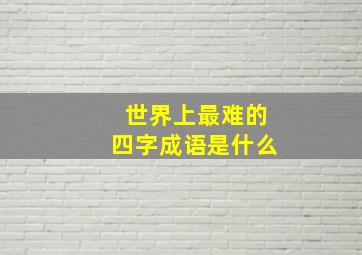 世界上最难的四字成语是什么