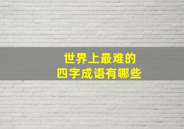 世界上最难的四字成语有哪些