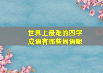 世界上最难的四字成语有哪些词语呢