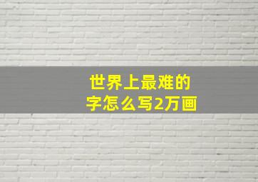 世界上最难的字怎么写2万画