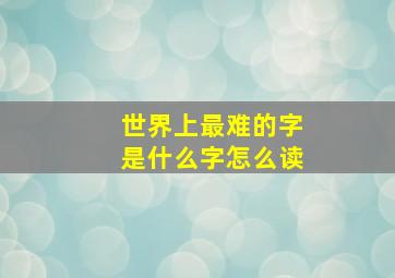 世界上最难的字是什么字怎么读