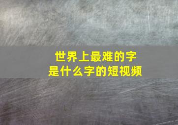 世界上最难的字是什么字的短视频