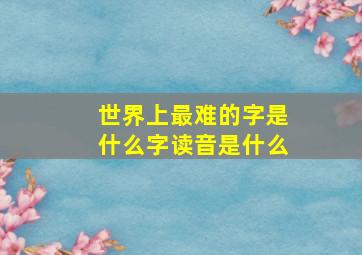 世界上最难的字是什么字读音是什么