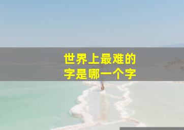 世界上最难的字是哪一个字