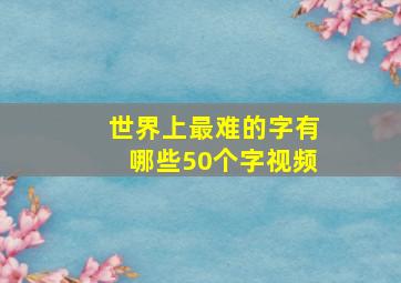 世界上最难的字有哪些50个字视频