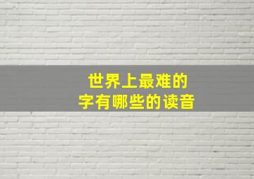 世界上最难的字有哪些的读音