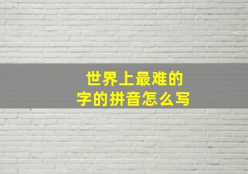 世界上最难的字的拼音怎么写