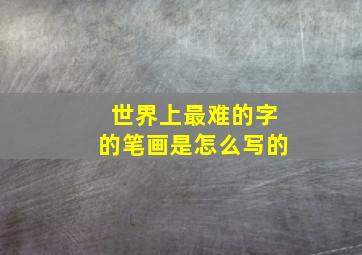 世界上最难的字的笔画是怎么写的