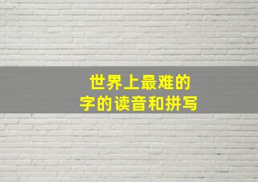 世界上最难的字的读音和拼写