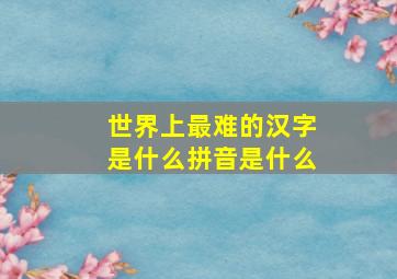 世界上最难的汉字是什么拼音是什么