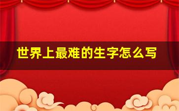 世界上最难的生字怎么写