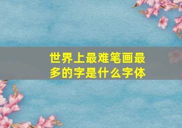 世界上最难笔画最多的字是什么字体