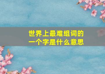 世界上最难组词的一个字是什么意思