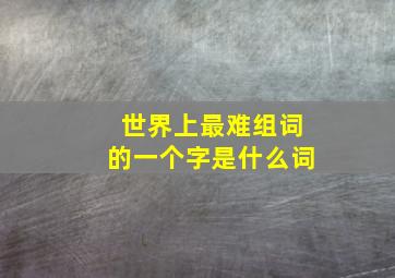 世界上最难组词的一个字是什么词