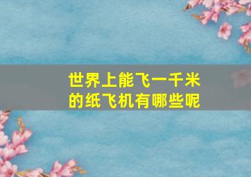 世界上能飞一千米的纸飞机有哪些呢