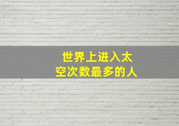 世界上进入太空次数最多的人