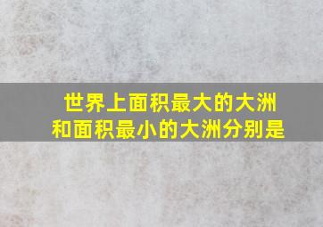 世界上面积最大的大洲和面积最小的大洲分别是