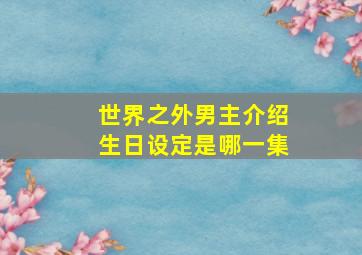 世界之外男主介绍生日设定是哪一集