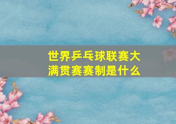 世界乒乓球联赛大满贯赛赛制是什么