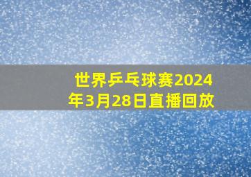 世界乒乓球赛2024年3月28日直播回放