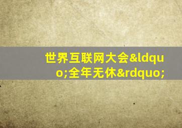 世界互联网大会“全年无休”