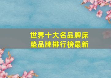 世界十大名品牌床垫品牌排行榜最新