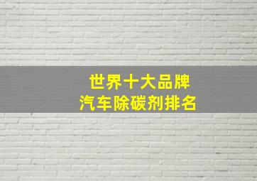 世界十大品牌汽车除碳剂排名