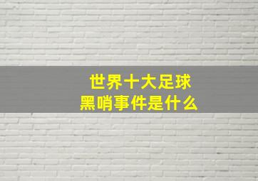 世界十大足球黑哨事件是什么