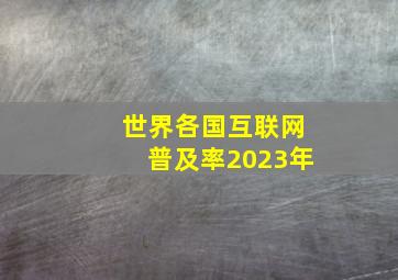 世界各国互联网普及率2023年