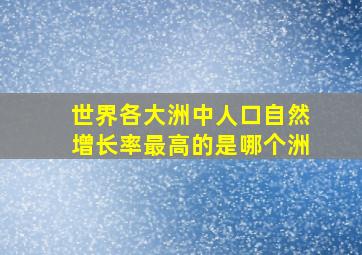 世界各大洲中人口自然增长率最高的是哪个洲