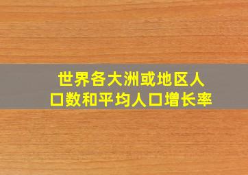 世界各大洲或地区人口数和平均人口增长率