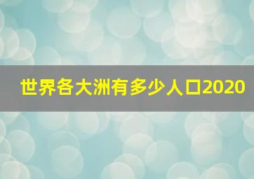 世界各大洲有多少人口2020