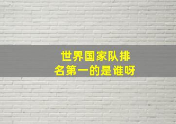 世界国家队排名第一的是谁呀