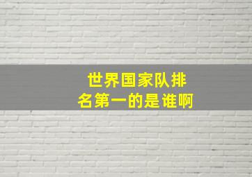 世界国家队排名第一的是谁啊